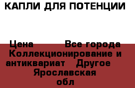 КАПЛИ ДЛЯ ПОТЕНЦИИ  › Цена ­ 990 - Все города Коллекционирование и антиквариат » Другое   . Ярославская обл.,Фоминское с.